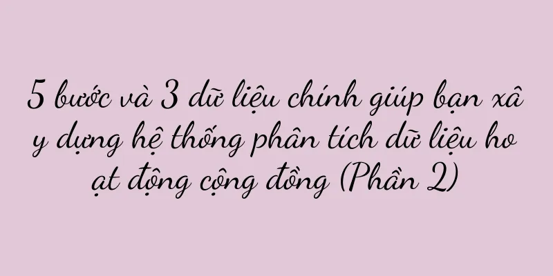 5 bước và 3 dữ liệu chính giúp bạn xây dựng hệ thống phân tích dữ liệu hoạt động cộng đồng (Phần 2)