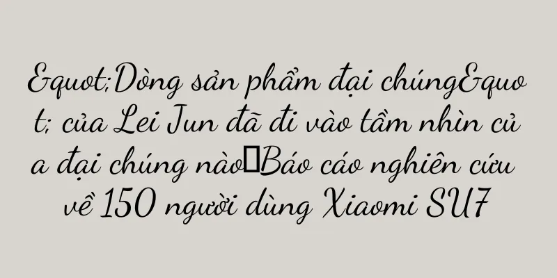 "Dòng sản phẩm đại chúng" của Lei Jun đã đi vào tầm nhìn của đại chúng nào｜Báo cáo nghiên cứu về 150 người dùng Xiaomi SU7
