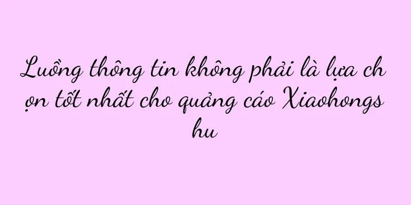Luồng thông tin không phải là lựa chọn tốt nhất cho quảng cáo Xiaohongshu