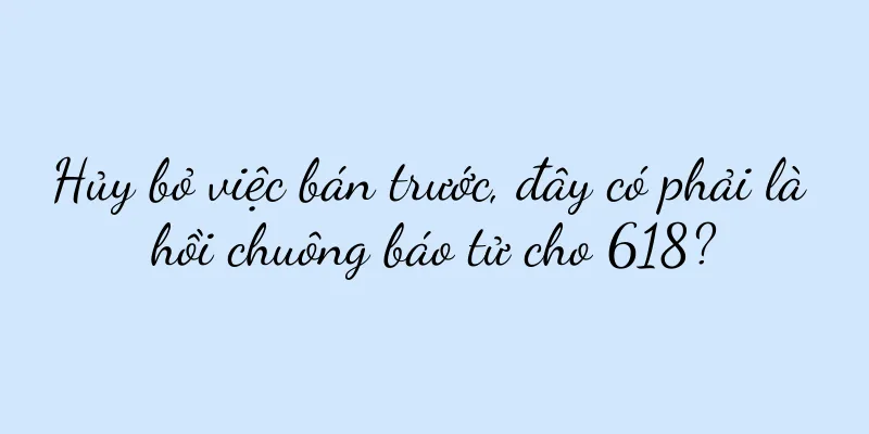 Hủy bỏ việc bán trước, đây có phải là hồi chuông báo tử cho 618?