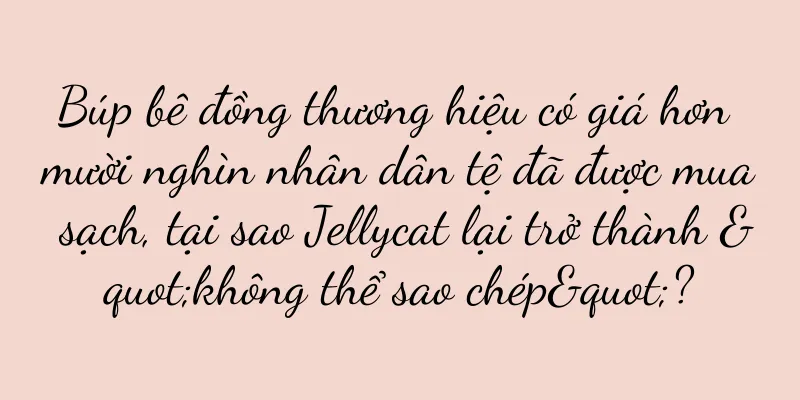 Búp bê đồng thương hiệu có giá hơn mười nghìn nhân dân tệ đã được mua sạch, tại sao Jellycat lại trở thành "không thể sao chép"?