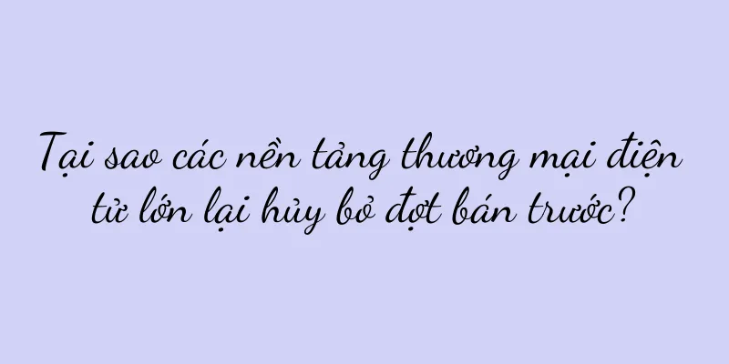 Tại sao các nền tảng thương mại điện tử lớn lại hủy bỏ đợt bán trước?