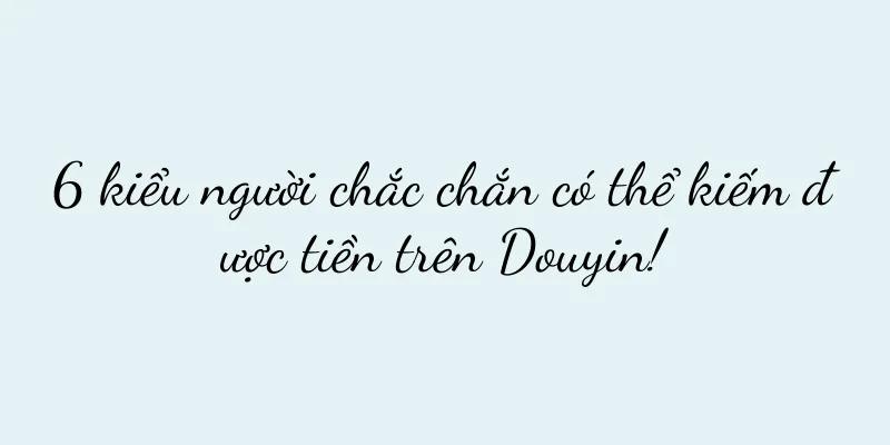 6 kiểu người chắc chắn có thể kiếm được tiền trên Douyin!
