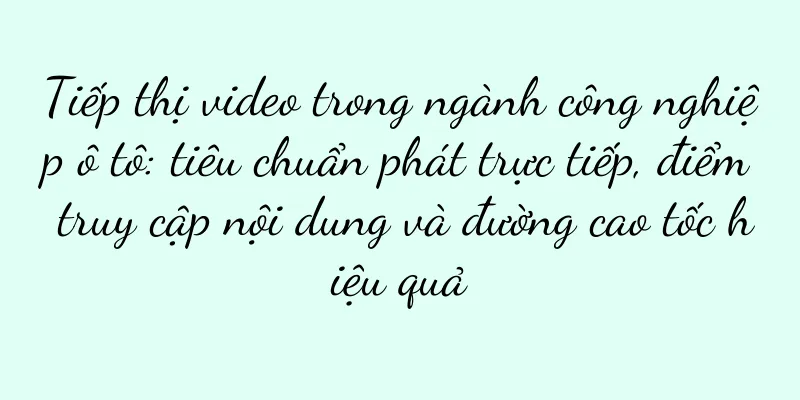 Tiếp thị video trong ngành công nghiệp ô tô: tiêu chuẩn phát trực tiếp, điểm truy cập nội dung và đường cao tốc hiệu quả