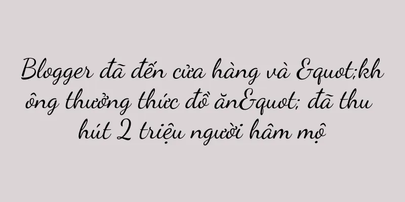 Blogger đã đến cửa hàng và "không thưởng thức đồ ăn" đã thu hút 2 triệu người hâm mộ