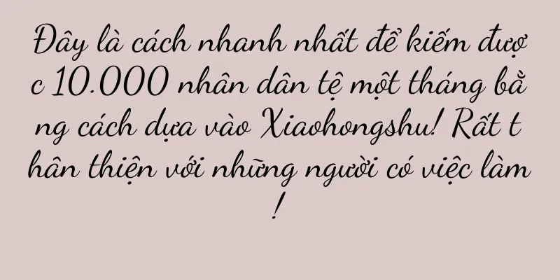 Đây là cách nhanh nhất để kiếm được 10.000 nhân dân tệ một tháng bằng cách dựa vào Xiaohongshu! Rất thân thiện với những người có việc làm!