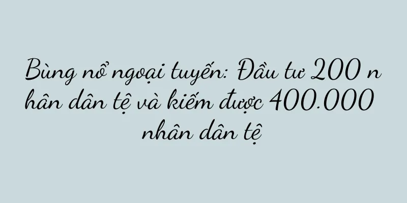 Bùng nổ ngoại tuyến: Đầu tư 200 nhân dân tệ và kiếm được 400.000 nhân dân tệ