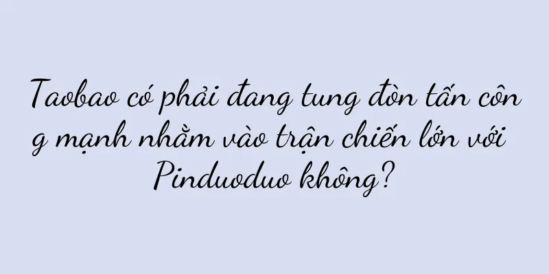 Taobao có phải đang tung đòn tấn công mạnh nhằm vào trận chiến lớn với Pinduoduo không?