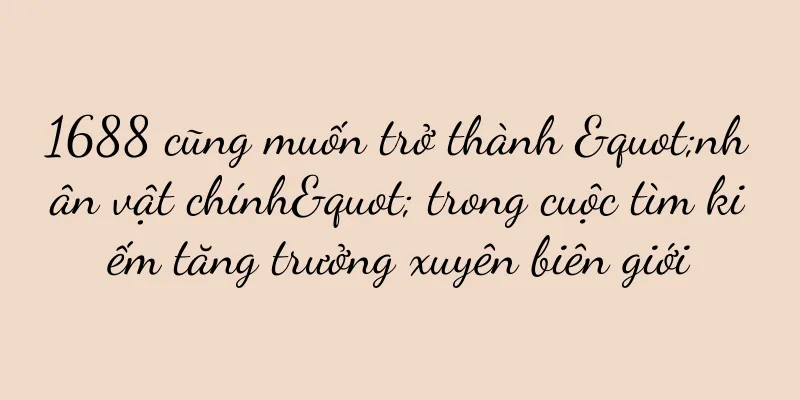 1688 cũng muốn trở thành "nhân vật chính" trong cuộc tìm kiếm tăng trưởng xuyên biên giới