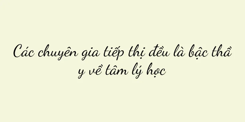 Các chuyên gia tiếp thị đều là bậc thầy về tâm lý học