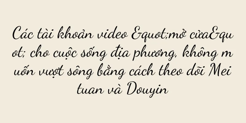 Các tài khoản video "mở cửa" cho cuộc sống địa phương, không muốn vượt sông bằng cách theo dõi Meituan và Douyin