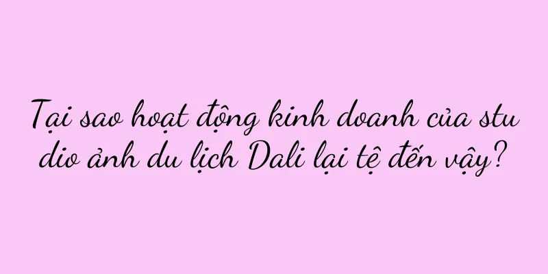 Tại sao hoạt động kinh doanh của studio ảnh du lịch Dali lại tệ đến vậy?