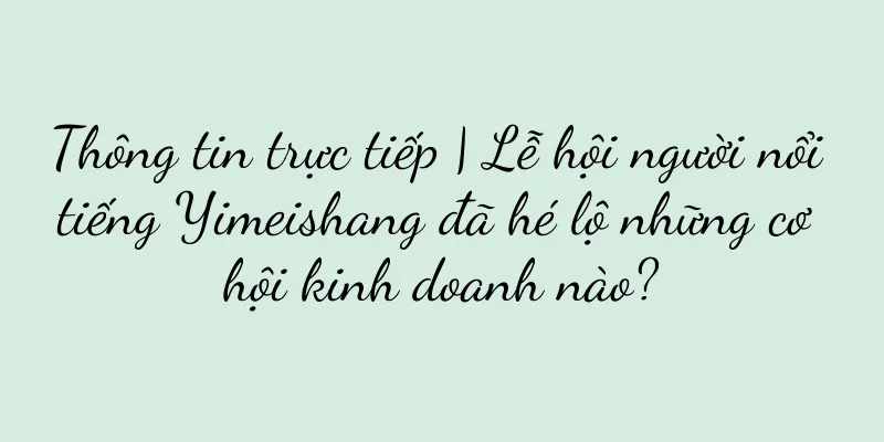 Thông tin trực tiếp | Lễ hội người nổi tiếng Yimeishang đã hé lộ những cơ hội kinh doanh nào?