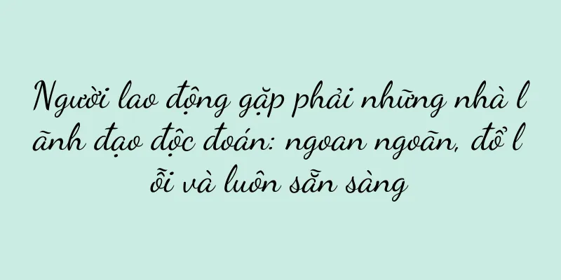 Người lao động gặp phải những nhà lãnh đạo độc đoán: ngoan ngoãn, đổ lỗi và luôn sẵn sàng
