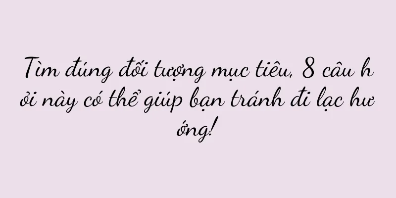 Tìm đúng đối tượng mục tiêu, 8 câu hỏi này có thể giúp bạn tránh đi lạc hướng!