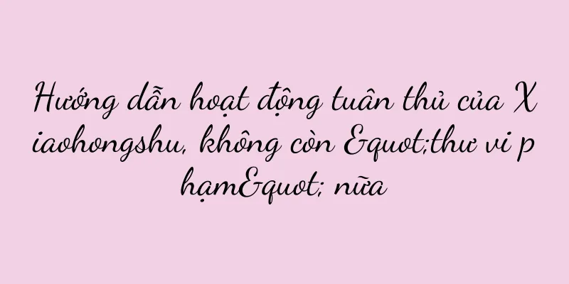 Hướng dẫn hoạt động tuân thủ của Xiaohongshu, không còn "thư vi phạm" nữa
