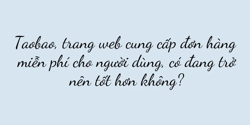 Taobao, trang web cung cấp đơn hàng miễn phí cho người dùng, có đang trở nên tốt hơn không?