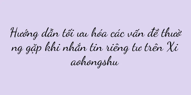 Hướng dẫn tối ưu hóa các vấn đề thường gặp khi nhắn tin riêng tư trên Xiaohongshu