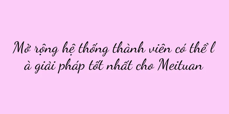 Mở rộng hệ thống thành viên có thể là giải pháp tốt nhất cho Meituan