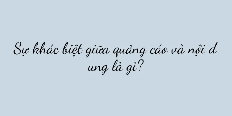 Sự khác biệt giữa quảng cáo và nội dung là gì?