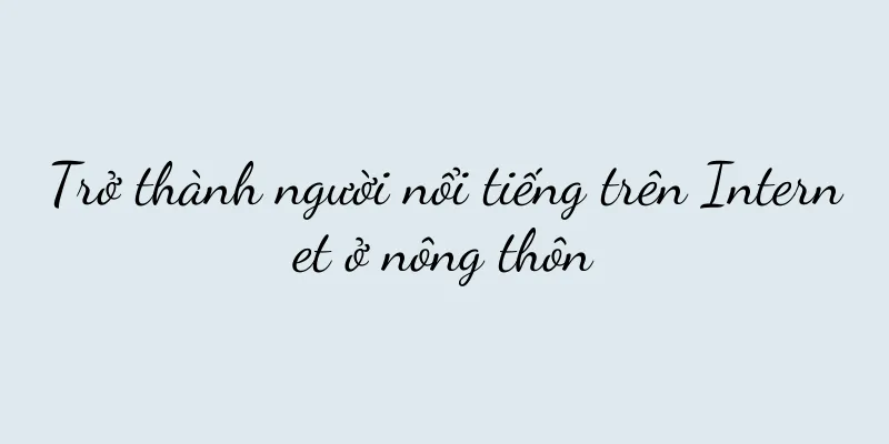 Trở thành người nổi tiếng trên Internet ở nông thôn