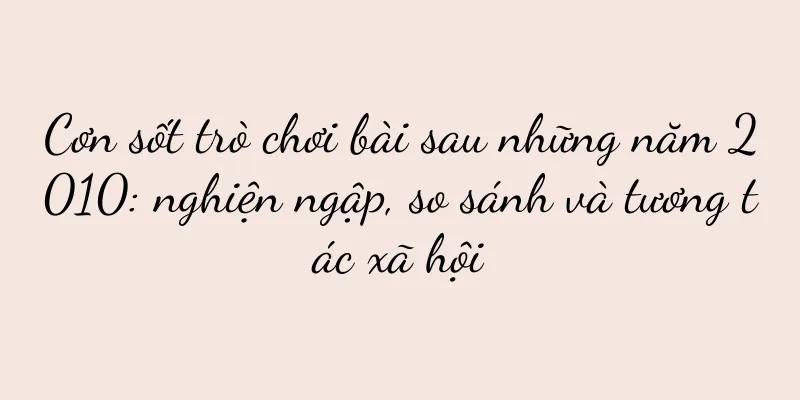 Cơn sốt trò chơi bài sau những năm 2010: nghiện ngập, so sánh và tương tác xã hội