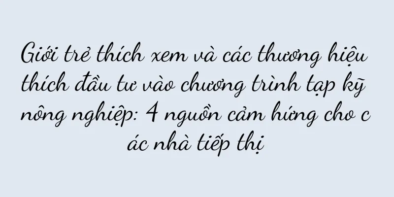 Giới trẻ thích xem và các thương hiệu thích đầu tư vào chương trình tạp kỹ nông nghiệp: 4 nguồn cảm hứng cho các nhà tiếp thị