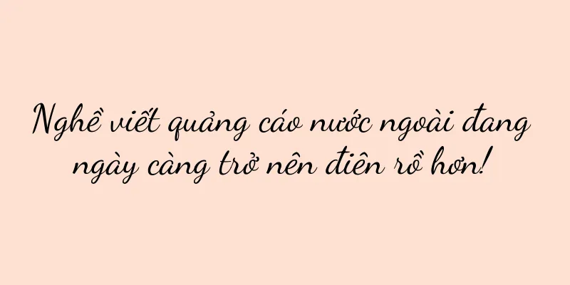 Nghề viết quảng cáo nước ngoài đang ngày càng trở nên điên rồ hơn!