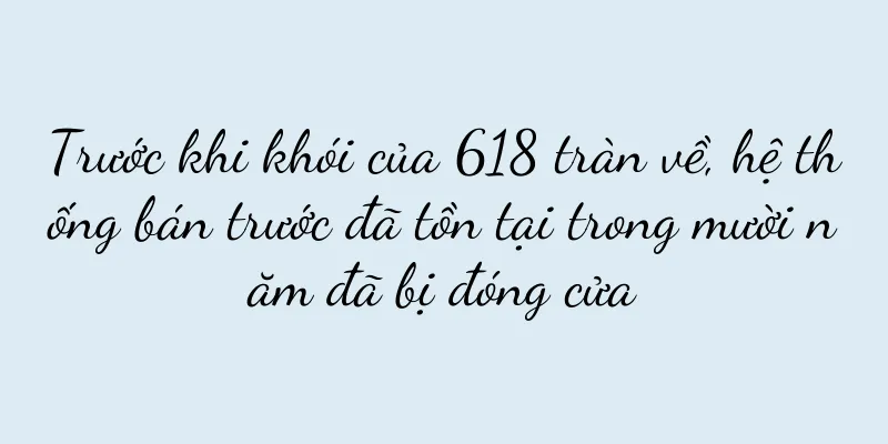 Trước khi khói của 618 tràn về, hệ thống bán trước đã tồn tại trong mười năm đã bị đóng cửa