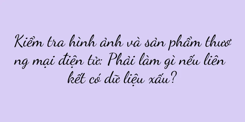 Kiểm tra hình ảnh và sản phẩm thương mại điện tử: Phải làm gì nếu liên kết có dữ liệu xấu?