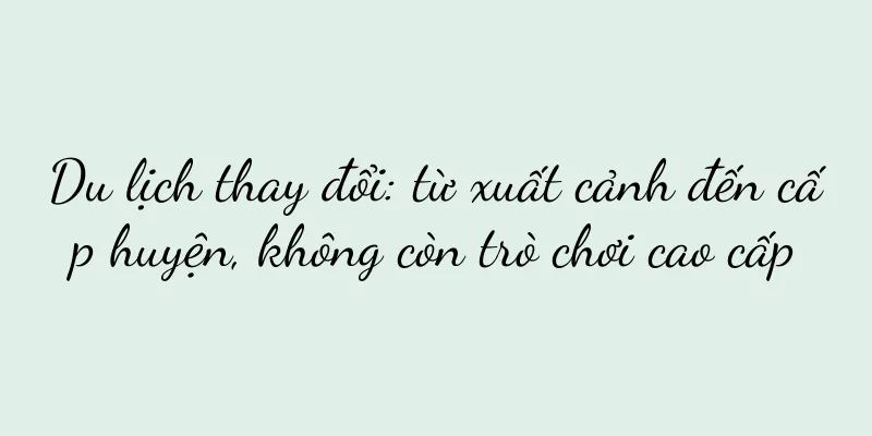 Du lịch thay đổi: từ xuất cảnh đến cấp huyện, không còn trò chơi cao cấp