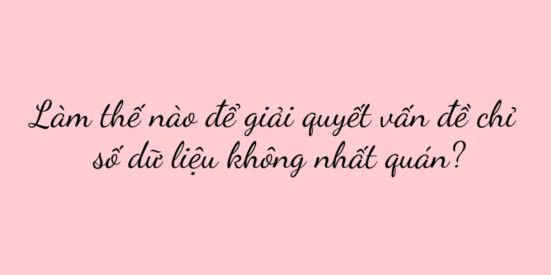 Làm thế nào để giải quyết vấn đề chỉ số dữ liệu không nhất quán?