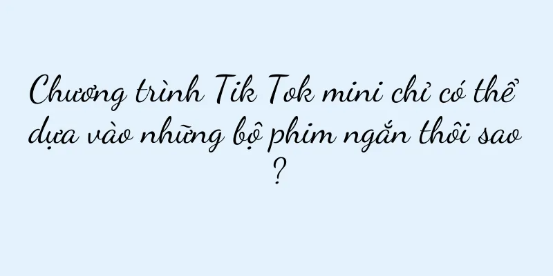 Chương trình Tik Tok mini chỉ có thể dựa vào những bộ phim ngắn thôi sao?