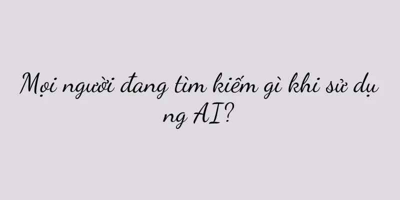 Mọi người đang tìm kiếm gì khi sử dụng AI?