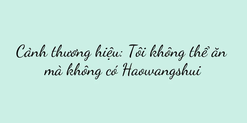 Cảnh thương hiệu: Tôi không thể ăn mà không có Haowangshui