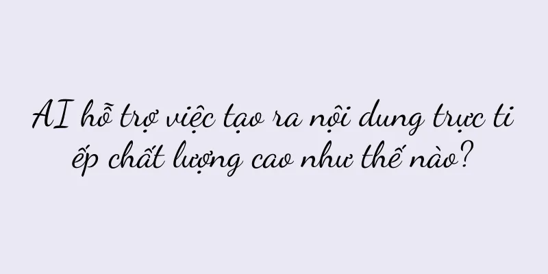 AI hỗ trợ việc tạo ra nội dung trực tiếp chất lượng cao như thế nào?