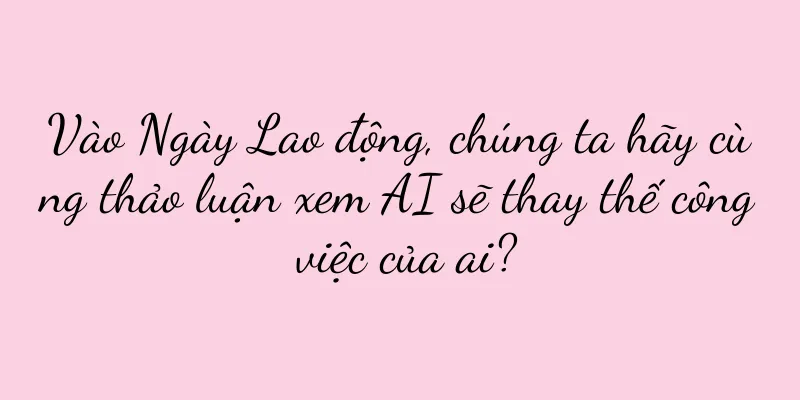 Vào Ngày Lao động, chúng ta hãy cùng thảo luận xem AI sẽ thay thế công việc của ai?