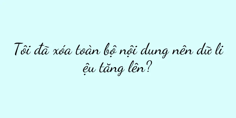 Tôi đã xóa toàn bộ nội dung nên dữ liệu tăng lên?