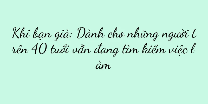 Khi bạn già: Dành cho những người trên 40 tuổi vẫn đang tìm kiếm việc làm