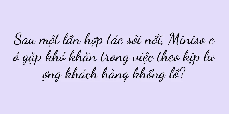 Sau một lần hợp tác sôi nổi, Miniso có gặp khó khăn trong việc theo kịp lượng khách hàng khổng lồ?