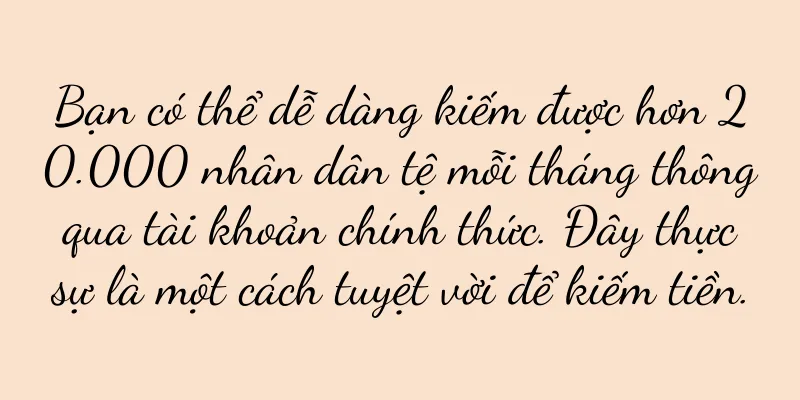 Bạn có thể dễ dàng kiếm được hơn 20.000 nhân dân tệ mỗi tháng thông qua tài khoản chính thức. Đây thực sự là một cách tuyệt vời để kiếm tiền.