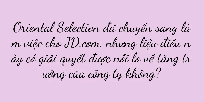 Oriental Selection đã chuyển sang làm việc cho JD.com, nhưng liệu điều này có giải quyết được nỗi lo về tăng trưởng của công ty không?