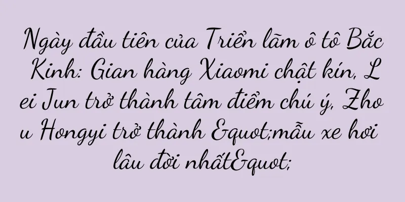 Ngày đầu tiên của Triển lãm ô tô Bắc Kinh: Gian hàng Xiaomi chật kín, Lei Jun trở thành tâm điểm chú ý, Zhou Hongyi trở thành "mẫu xe hơi lâu đời nhất"