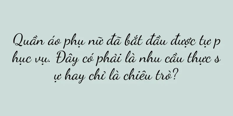 Quần áo phụ nữ đã bắt đầu được tự phục vụ. Đây có phải là nhu cầu thực sự hay chỉ là chiêu trò?