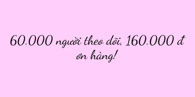 60.000 người theo dõi, 160.000 đơn hàng!