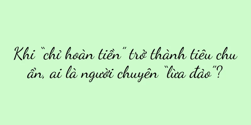 Khi “chỉ hoàn tiền” trở thành tiêu chuẩn, ai là người chuyên “lừa đảo”?