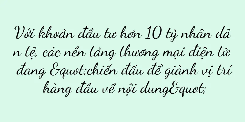 Với khoản đầu tư hơn 10 tỷ nhân dân tệ, các nền tảng thương mại điện tử đang "chiến đấu để giành vị trí hàng đầu về nội dung"