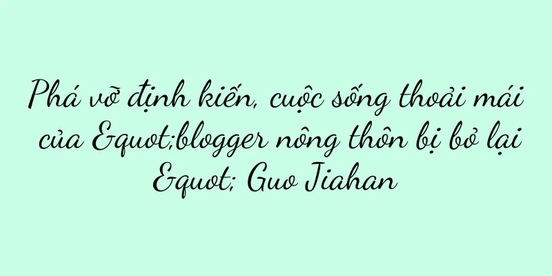 Phá vỡ định kiến, cuộc sống thoải mái của "blogger nông thôn bị bỏ lại" Guo Jiahan