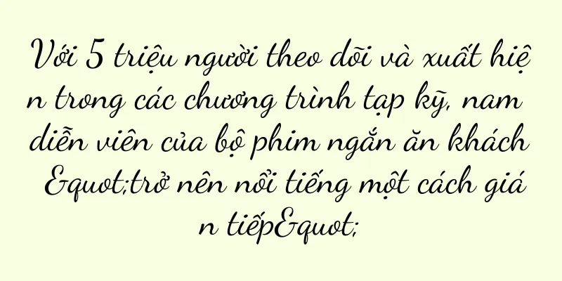 Với 5 triệu người theo dõi và xuất hiện trong các chương trình tạp kỹ, nam diễn viên của bộ phim ngắn ăn khách "trở nên nổi tiếng một cách gián tiếp"
