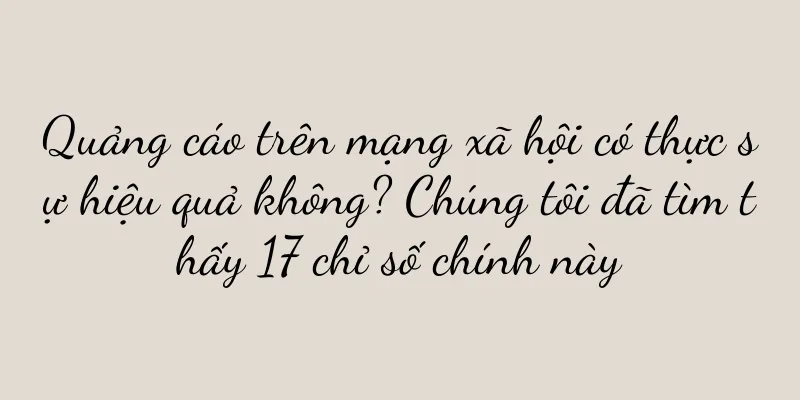 Quảng cáo trên mạng xã hội có thực sự hiệu quả không? Chúng tôi đã tìm thấy 17 chỉ số chính này